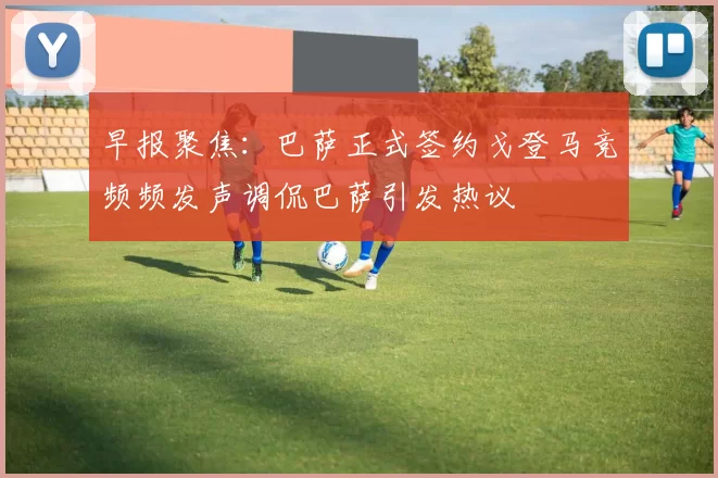 早报聚焦：巴萨正式签约戈登马竞频频发声调侃巴萨引发热议