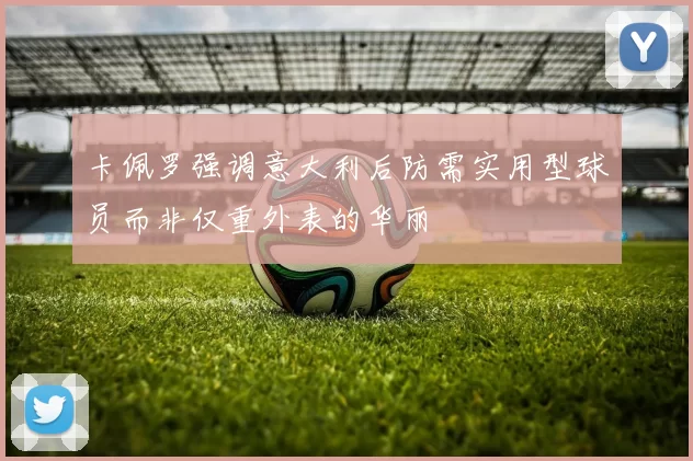 卡佩罗强调意大利后防需实用型球员而非仅重外表的华丽