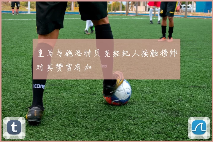 皇马与施洛特贝克经纪人接触穆帅对其赞赏有加