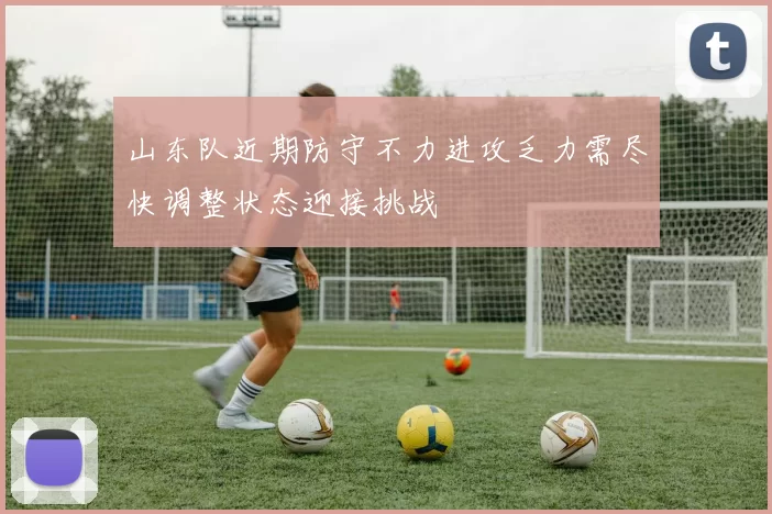 山东队近期防守不力进攻乏力需尽快调整状态迎接挑战