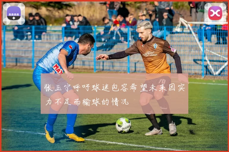 张玉宁呼吁球迷包容希望未来因实力不足而输球的情况