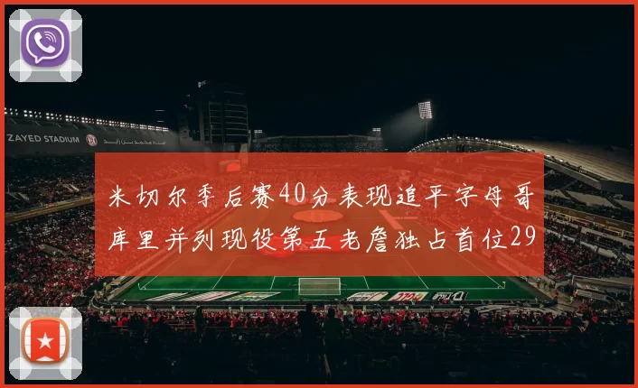 米切尔季后赛40分表现追平字母哥库里并列现役第五老詹独占首位29次记录