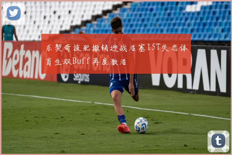 东契奇技犯撤销迎战活塞15T失恋体育生双Buff再度激活
