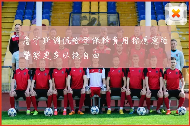 詹宁斯调侃哈登保释费用称愿意给警察更多以换自由