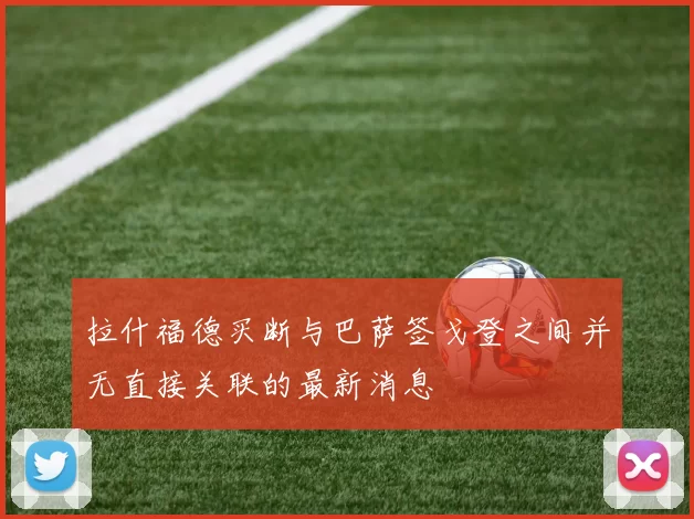 拉什福德买断与巴萨签戈登之间并无直接关联的最新消息