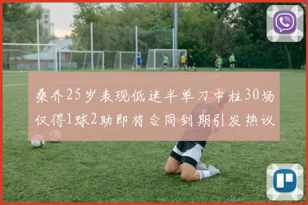 桑乔25岁表现低迷半单刀中柱30场仅得1球2助即将合同到期引发热议