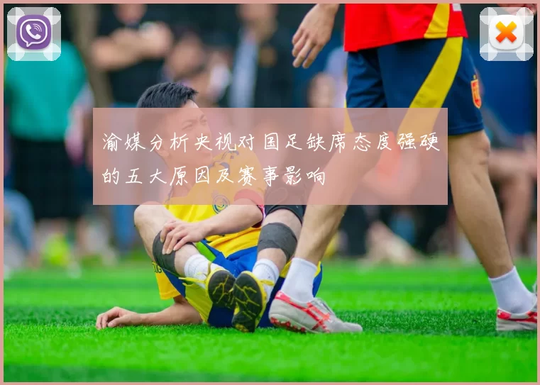 渝媒分析央视对国足缺席态度强硬的五大原因及赛事影响